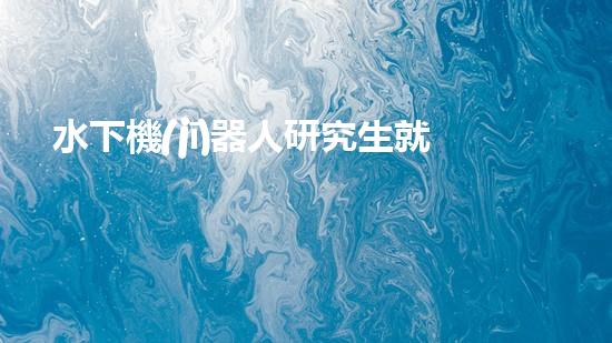 水下機(jī)器人研究生就業(yè)：探索海底奧秘，開啟未來職場(chǎng)！